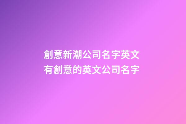 創意新潮公司名字英文 有創意的英文公司名字-第1張-公司起名-玄機派